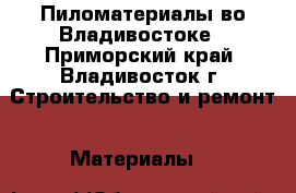 Пиломатериалы во Владивостоке - Приморский край, Владивосток г. Строительство и ремонт » Материалы   